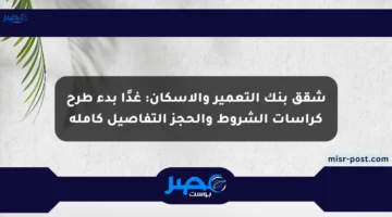 شقق بنك التعمير والإسكان: غدًا بدء طرح كراسات الشروط والحجز التفاصيل كاملة